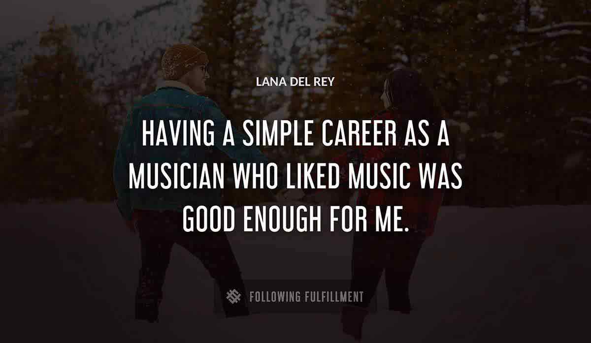 having a simple career as a musician who liked music was good enough for me Lana Del Rey quote