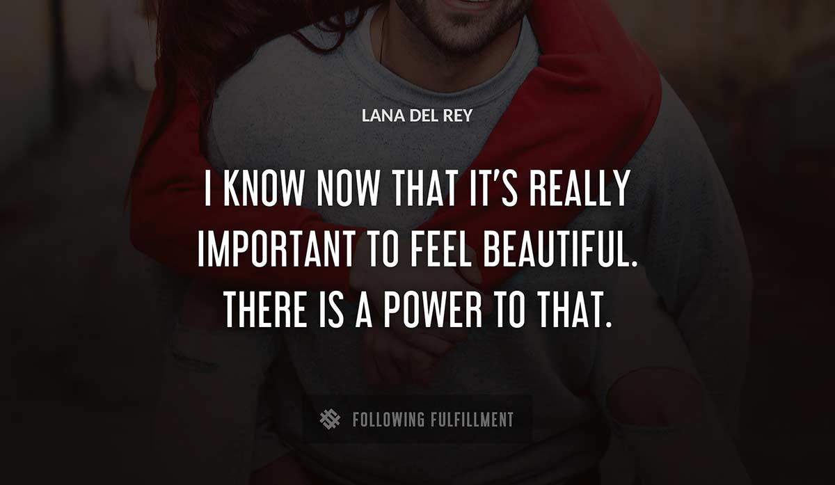 i know now that it s really important to feel beautiful there is a power to that Lana Del Rey quote