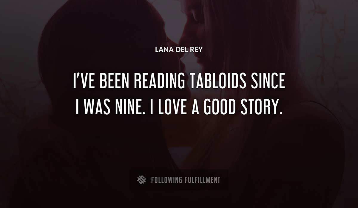 i ve been reading tabloids since i was nine i love a good story Lana Del Rey quote