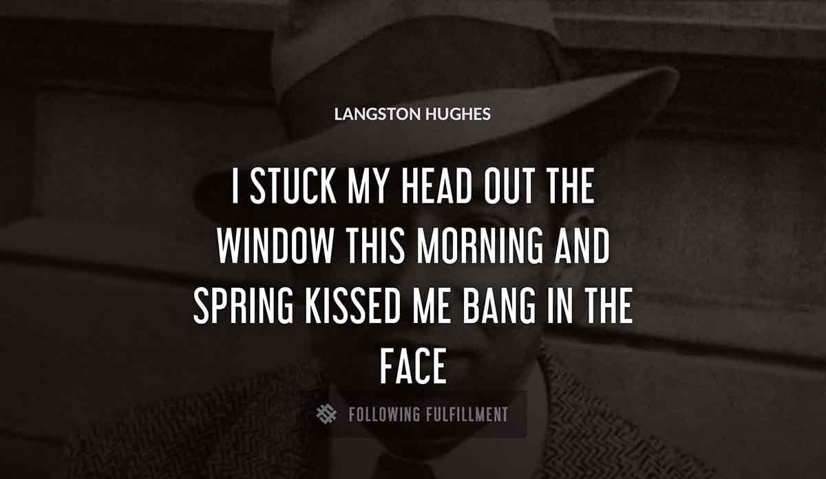 i stuck my head out the window this morning and spring kissed me bang in the face Langston Hughes quote