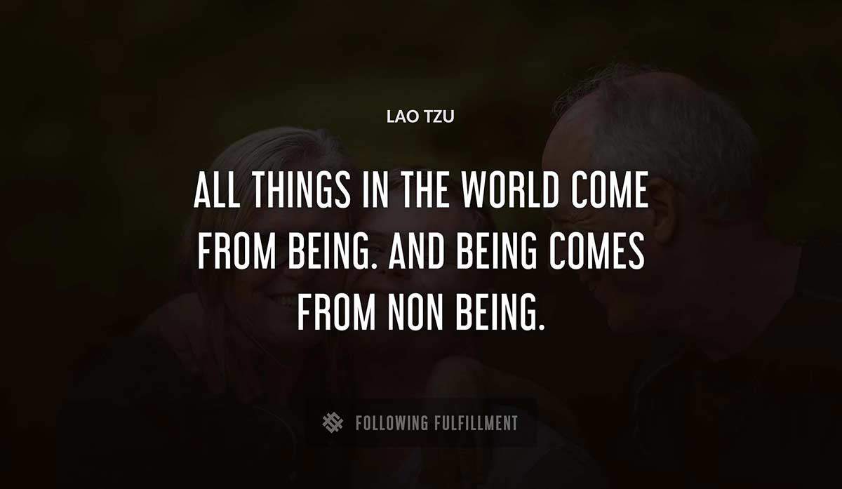 all things in the world come from being and being comes from non being Lao Tzu quote