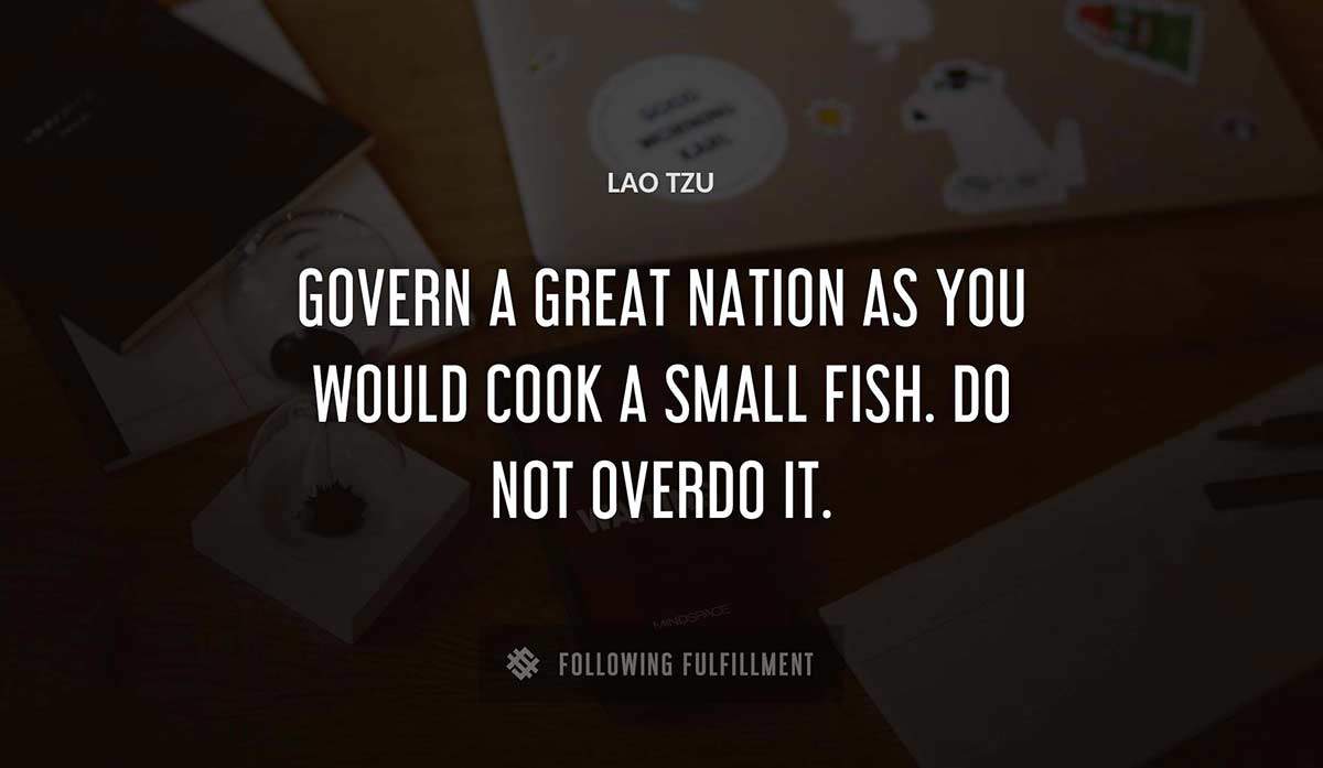govern a great nation as you would cook a small fish do not overdo it Lao Tzu quote