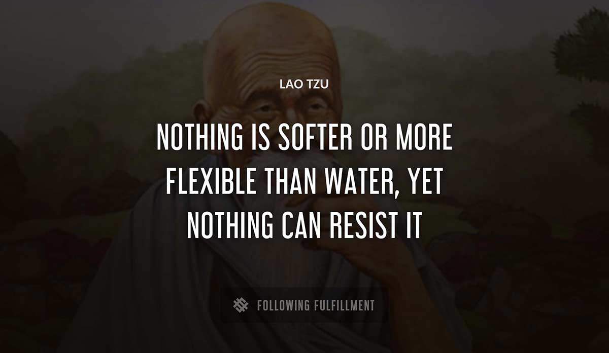 nothing is softer or more flexible than water yet nothing can resist it Lao Tzu quote