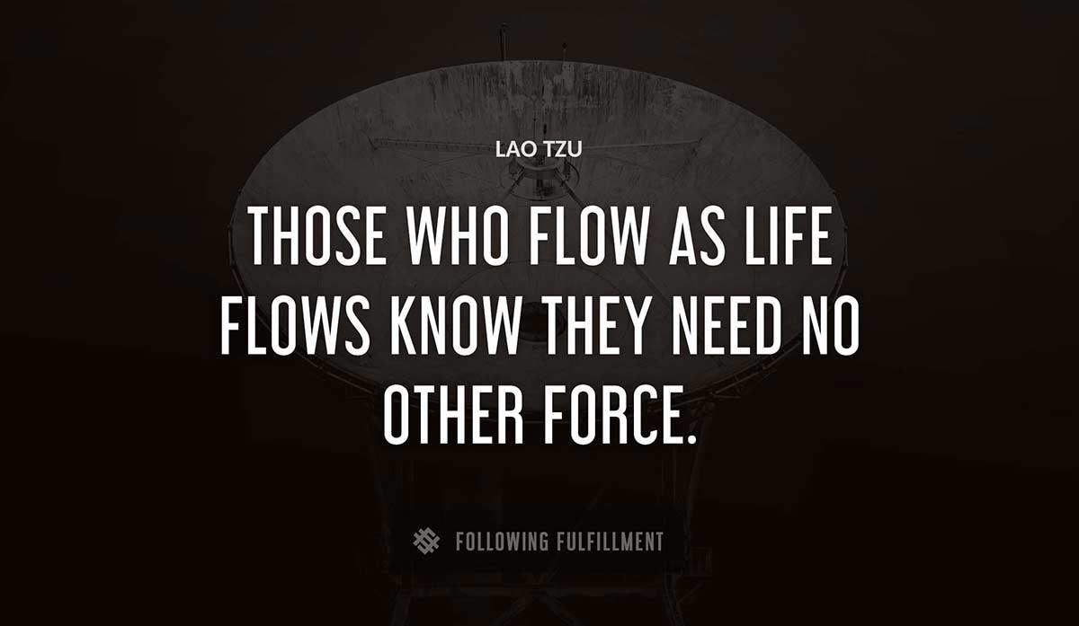 those who flow as life flows know they need no other force Lao Tzu quote