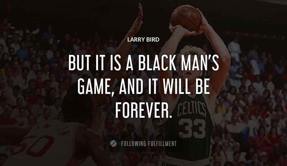 but it is a black man s game and it will be forever Larry Bird quote