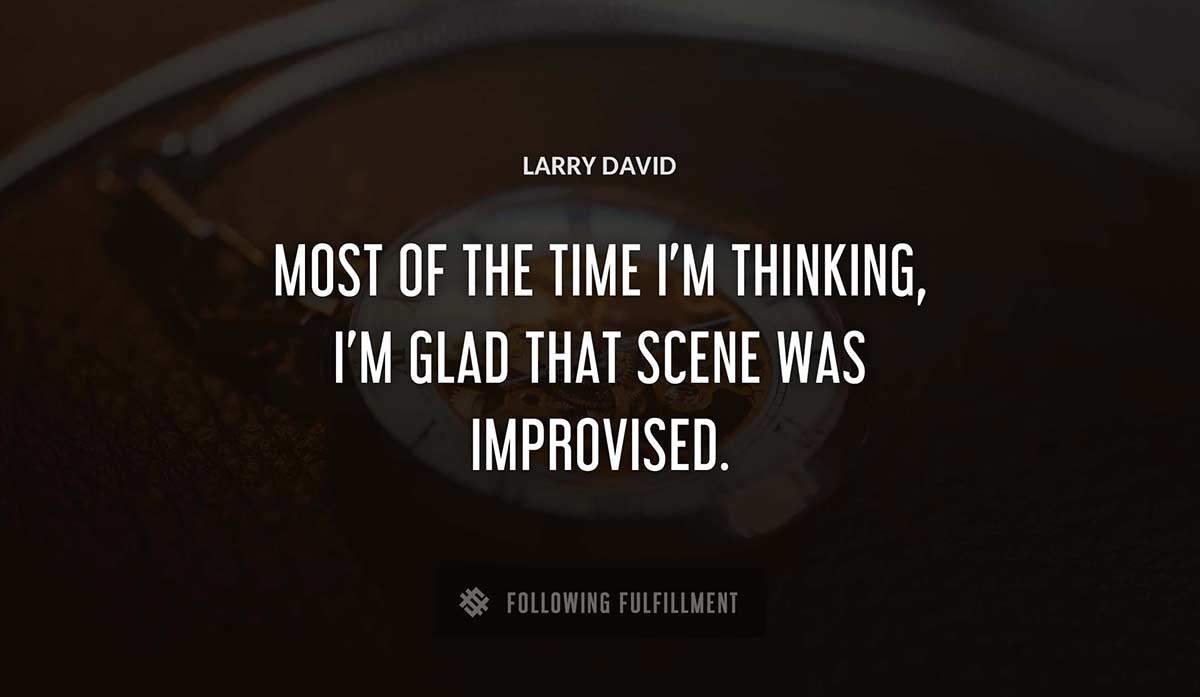 most of the time i m thinking i m glad that scene was improvised Larry David quote
