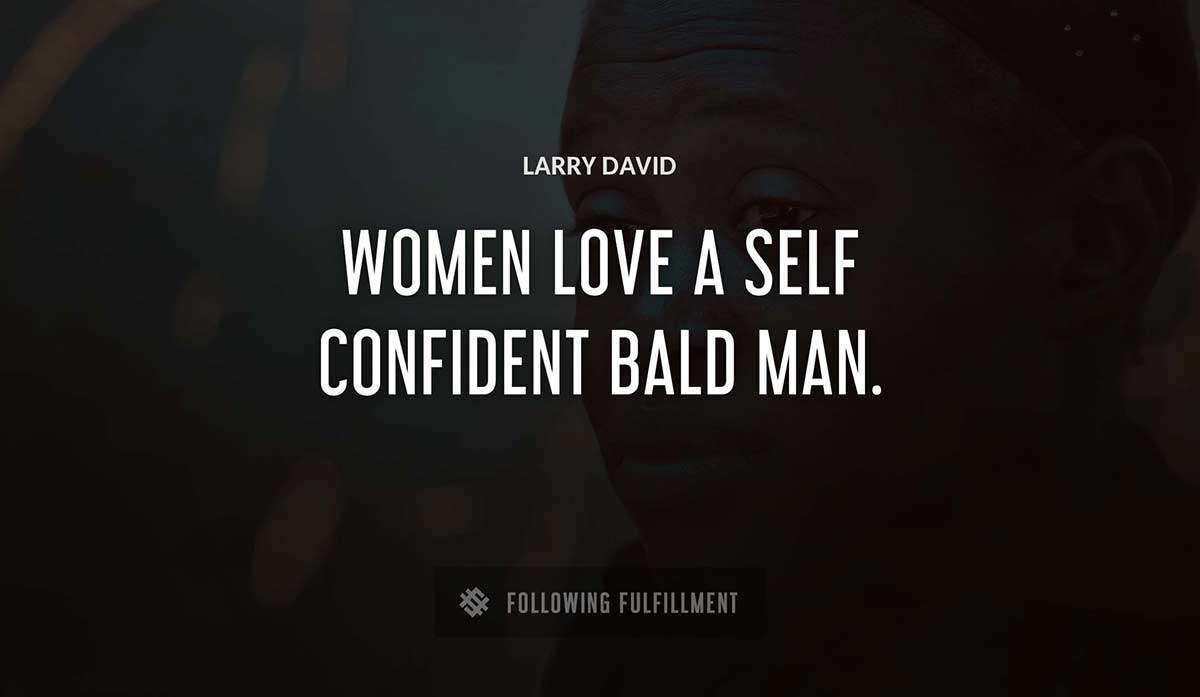 women love a self confident bald man Larry David quote
