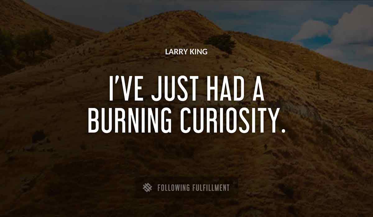 i ve just had a burning curiosity Larry King quote