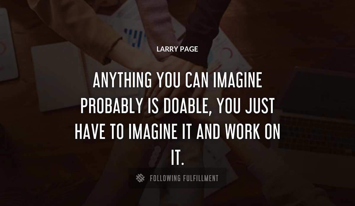 anything you can imagine probably is doable you just have to imagine it and work on it Larry Page quote