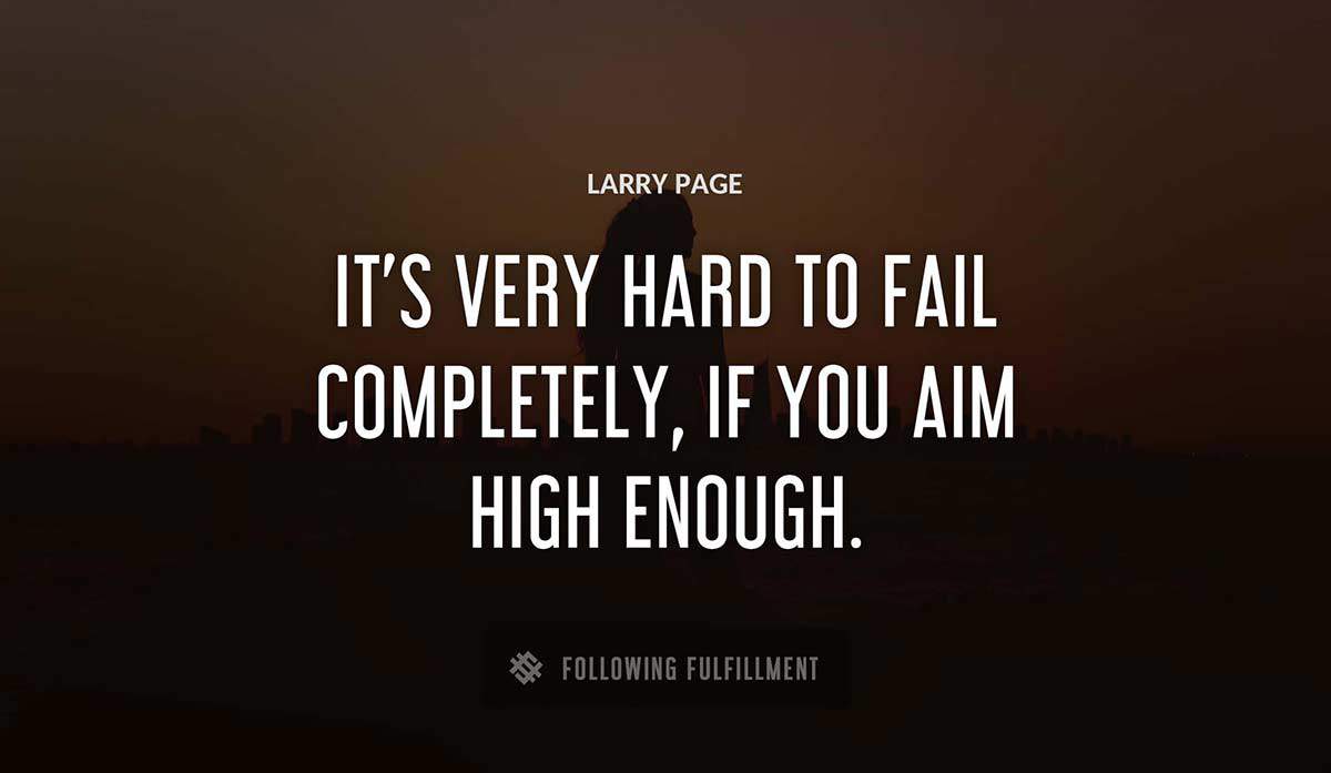 it s very hard to fail completely if you aim high enough Larry Page quote