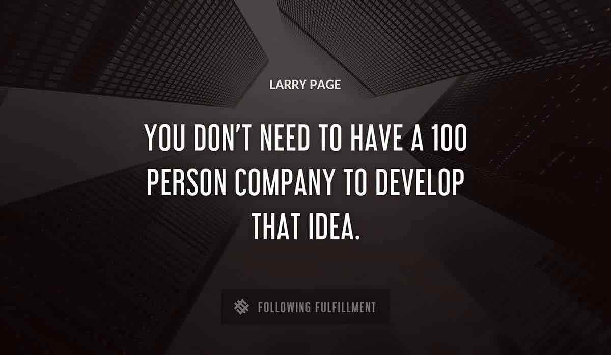 you don t need to have a 100 person company to develop that idea Larry Page quote