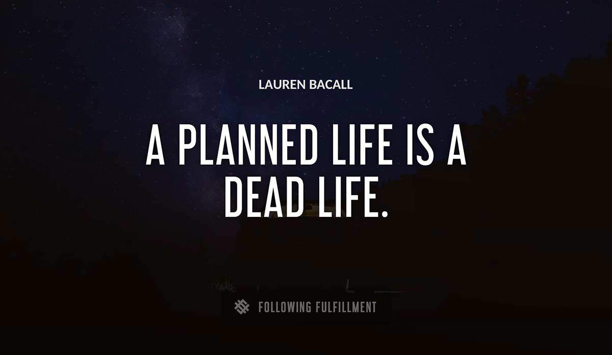 a planned life is a dead life Lauren Bacall quote