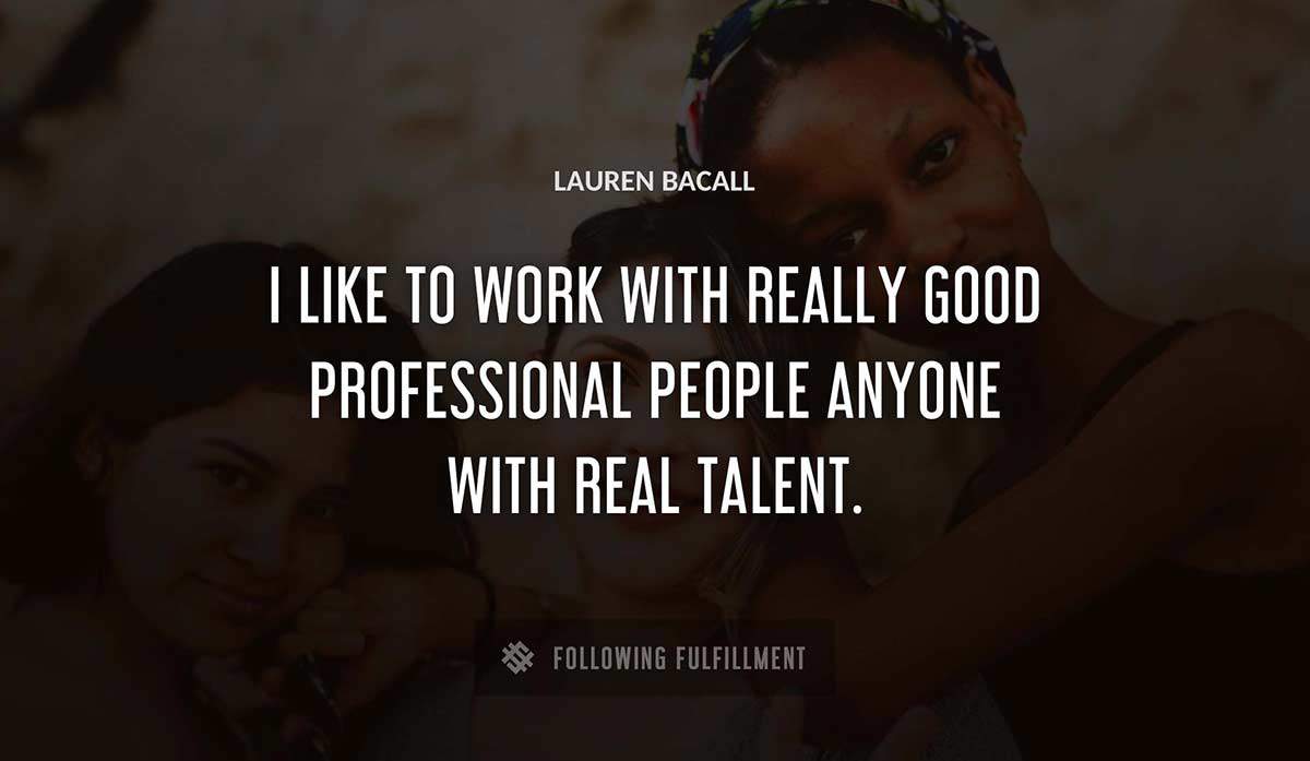 i like to work with really good professional people anyone with real talent Lauren Bacall quote