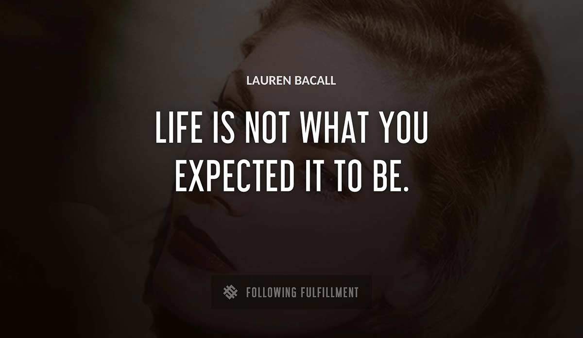 life is not what you expected it to be Lauren Bacall quote