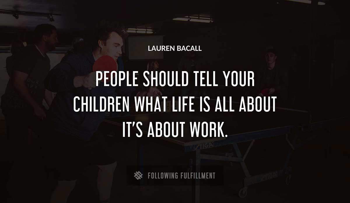 people should tell your children what life is all about it s about work Lauren Bacall quote