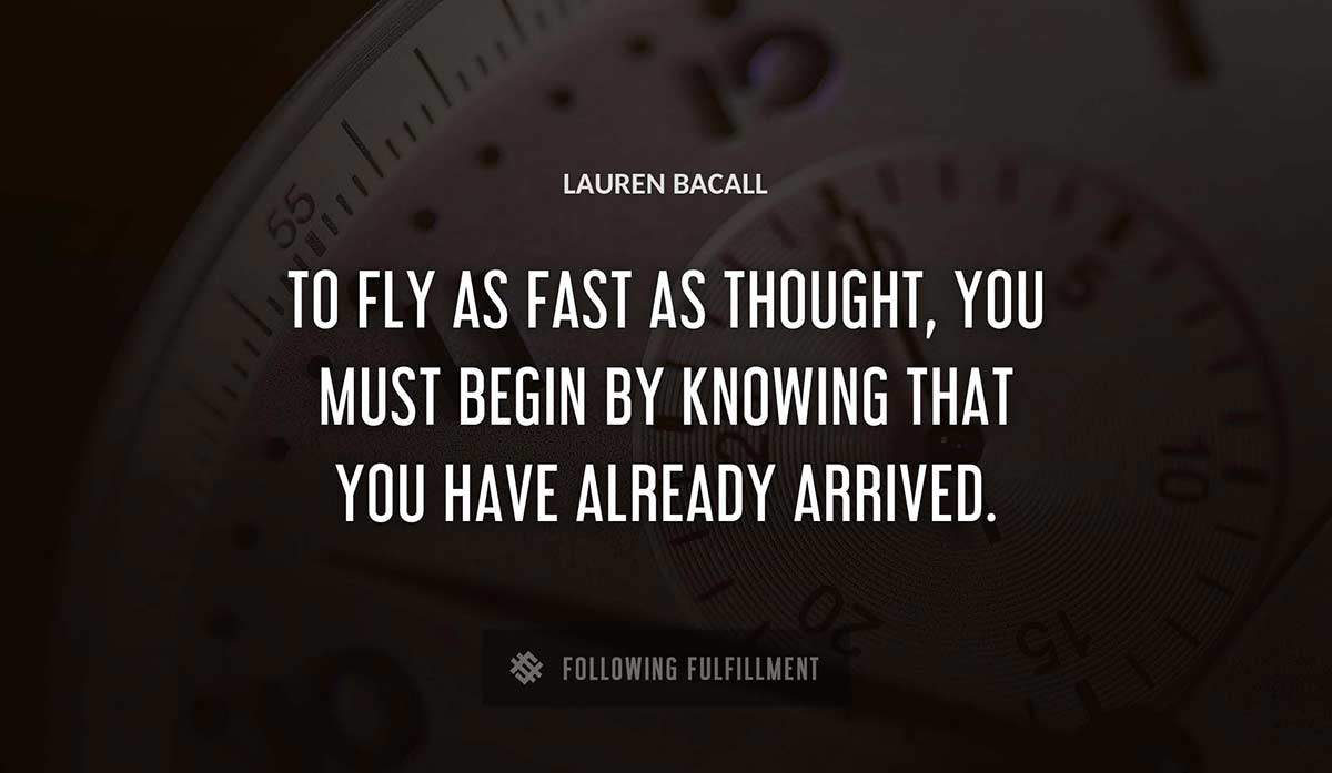 to fly as fast as thought you must begin by knowing that you have already arrived Lauren Bacall quote