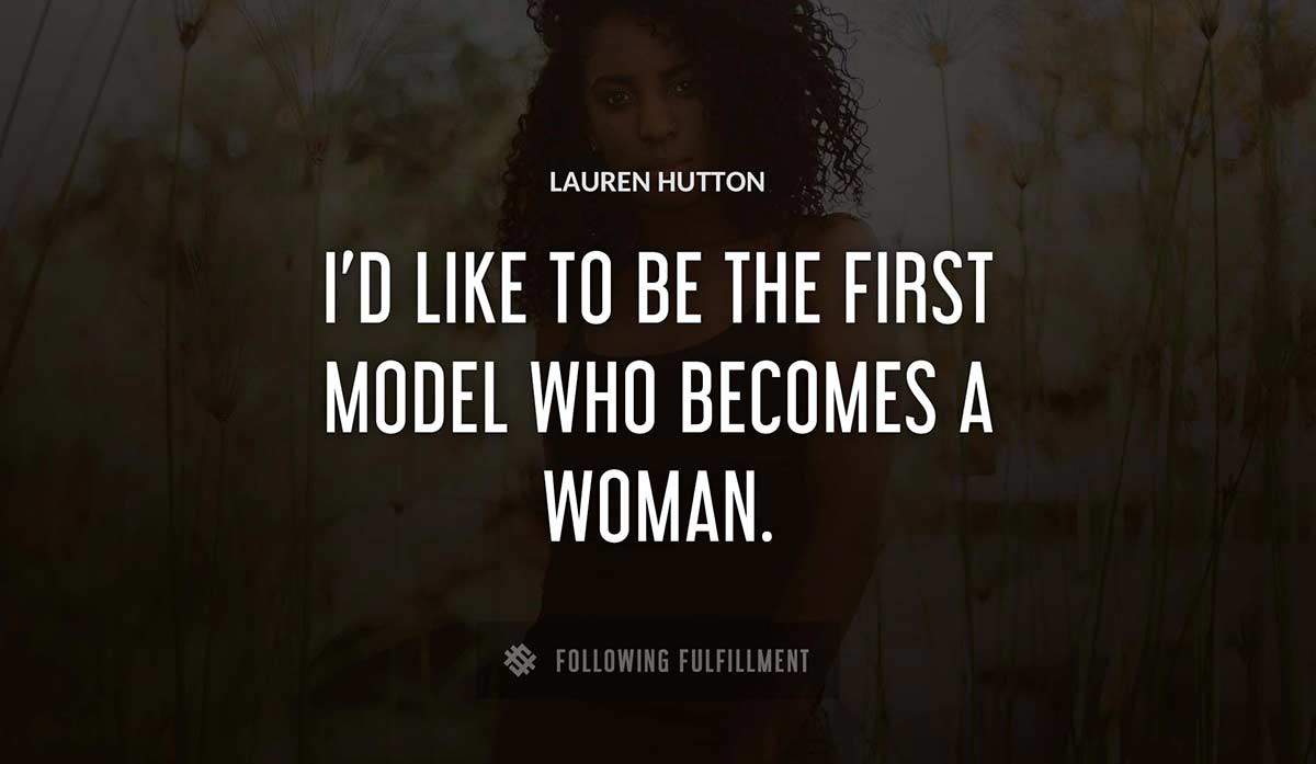 i d like to be the first model who becomes a woman Lauren Hutton quote