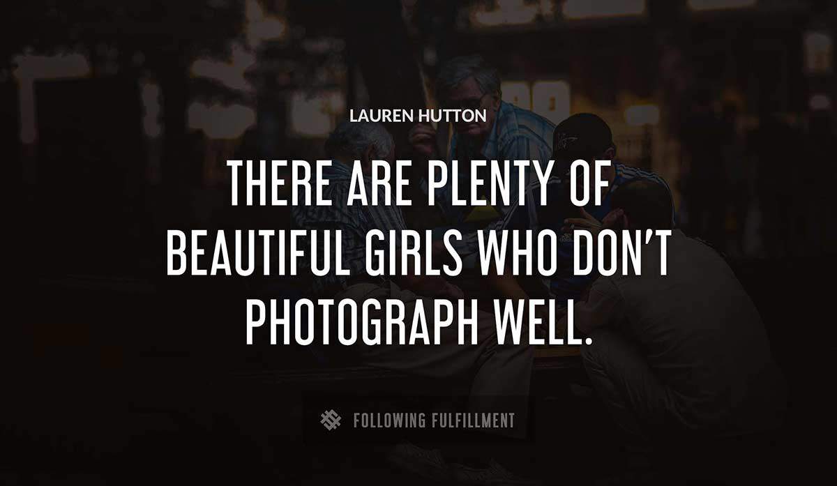 there are plenty of beautiful girls who don t photograph well Lauren Hutton quote