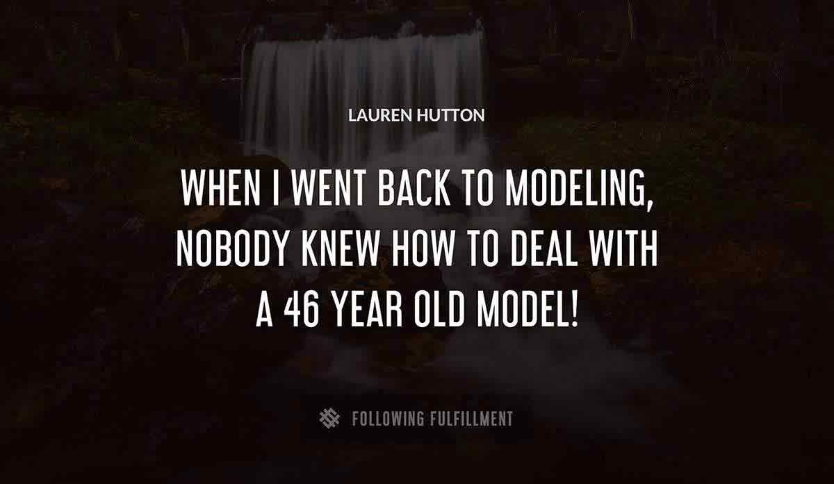 when i went back to modeling nobody knew how to deal with a 46 year old model Lauren Hutton quote