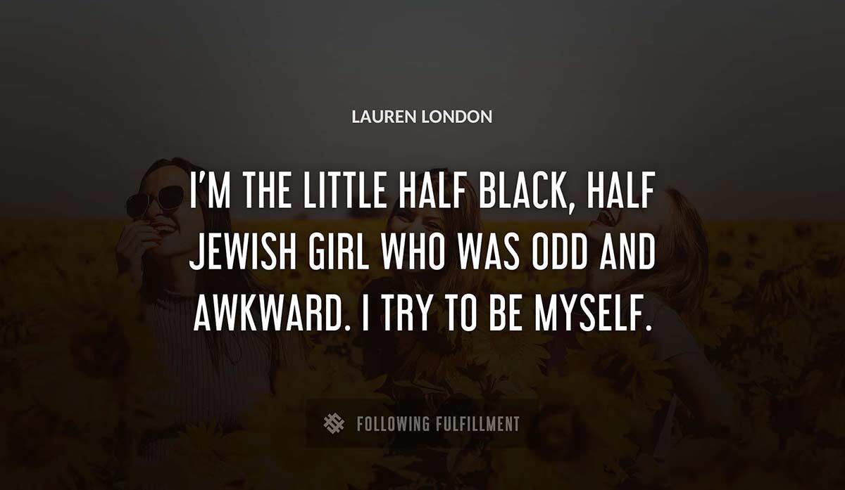 i m the little half black half jewish girl who was odd and awkward i try to be myself Lauren London quote