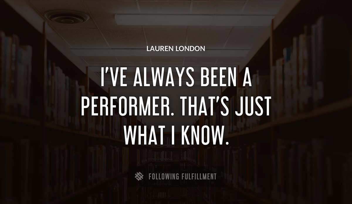 i ve always been a performer that s just what i know Lauren London quote