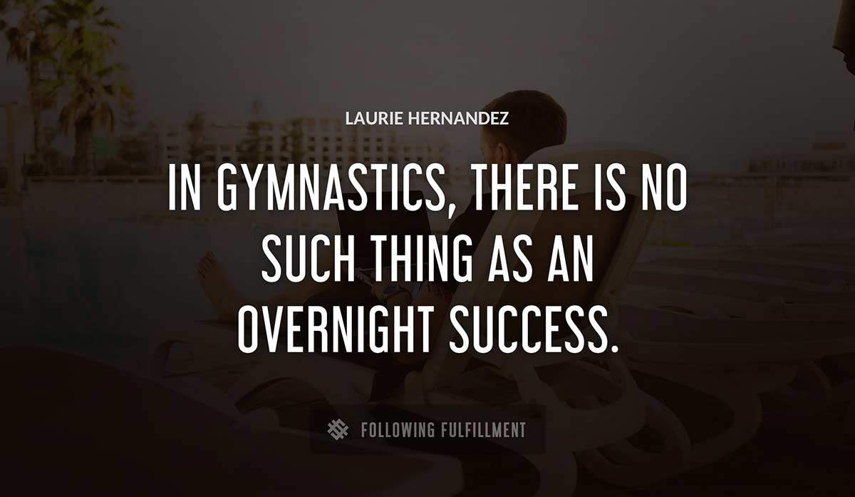 in gymnastics there is no such thing as an overnight success Laurie Hernandez quote