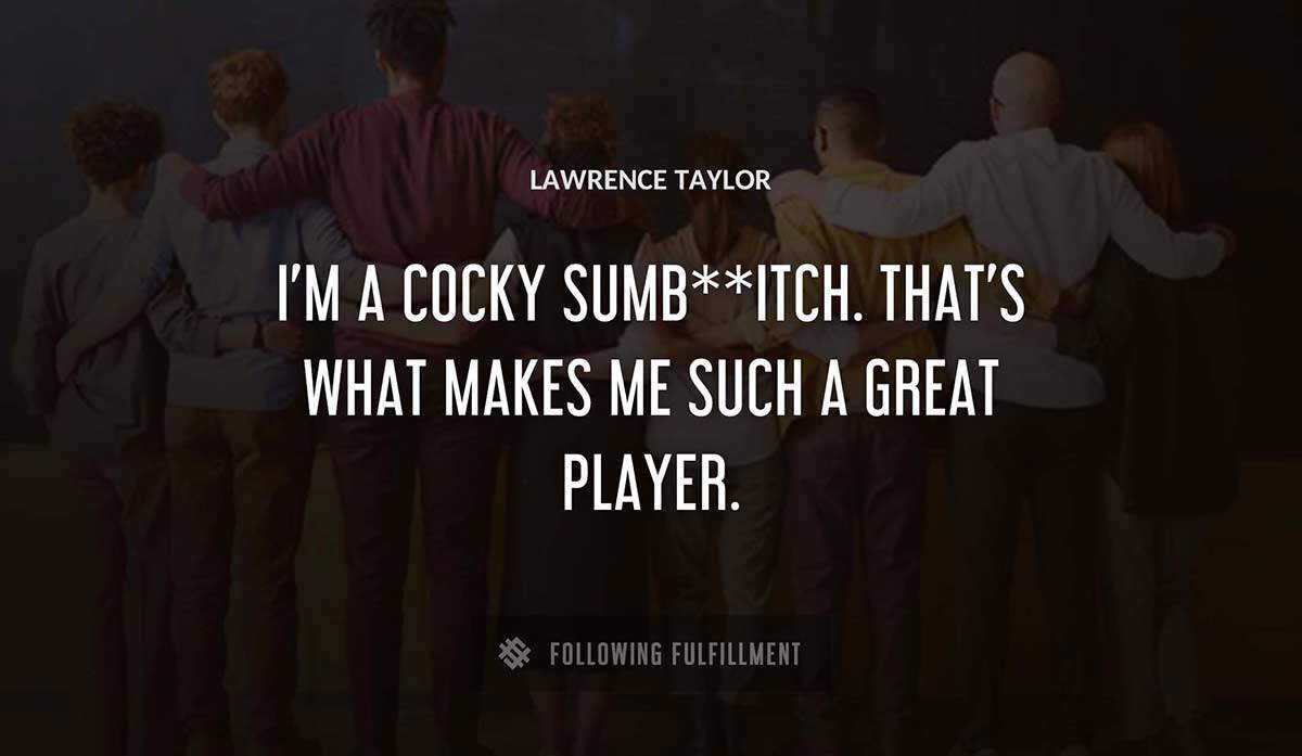 i m a cocky sumb itch that s what makes me such a great player Lawrence Taylor quote