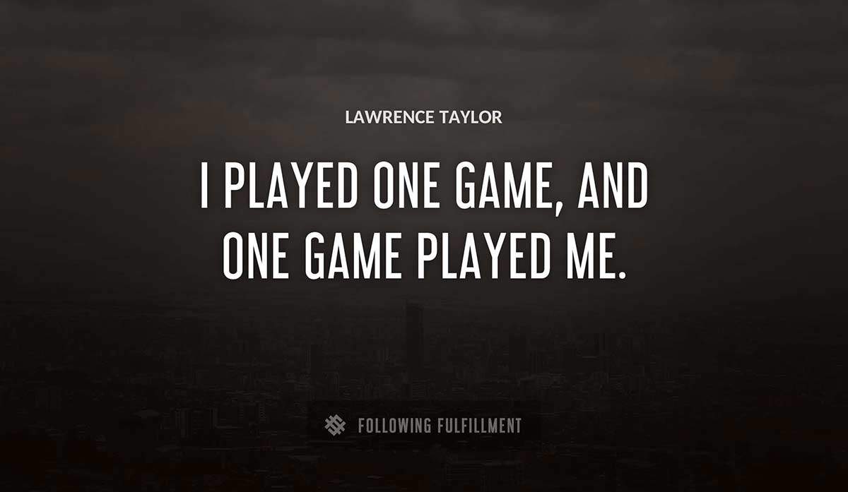 i played one game and one game played me Lawrence Taylor quote