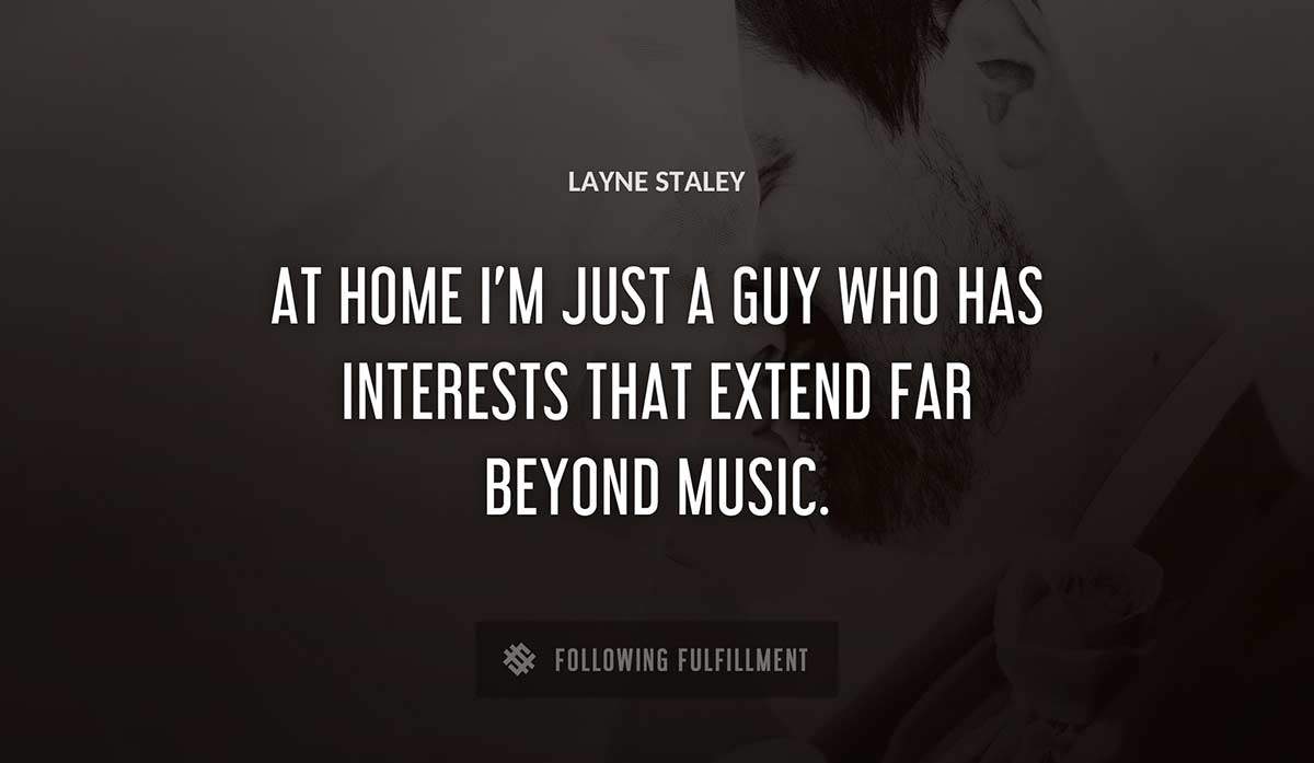 at home i m just a guy who has interests that extend far beyond music Layne Staley quote
