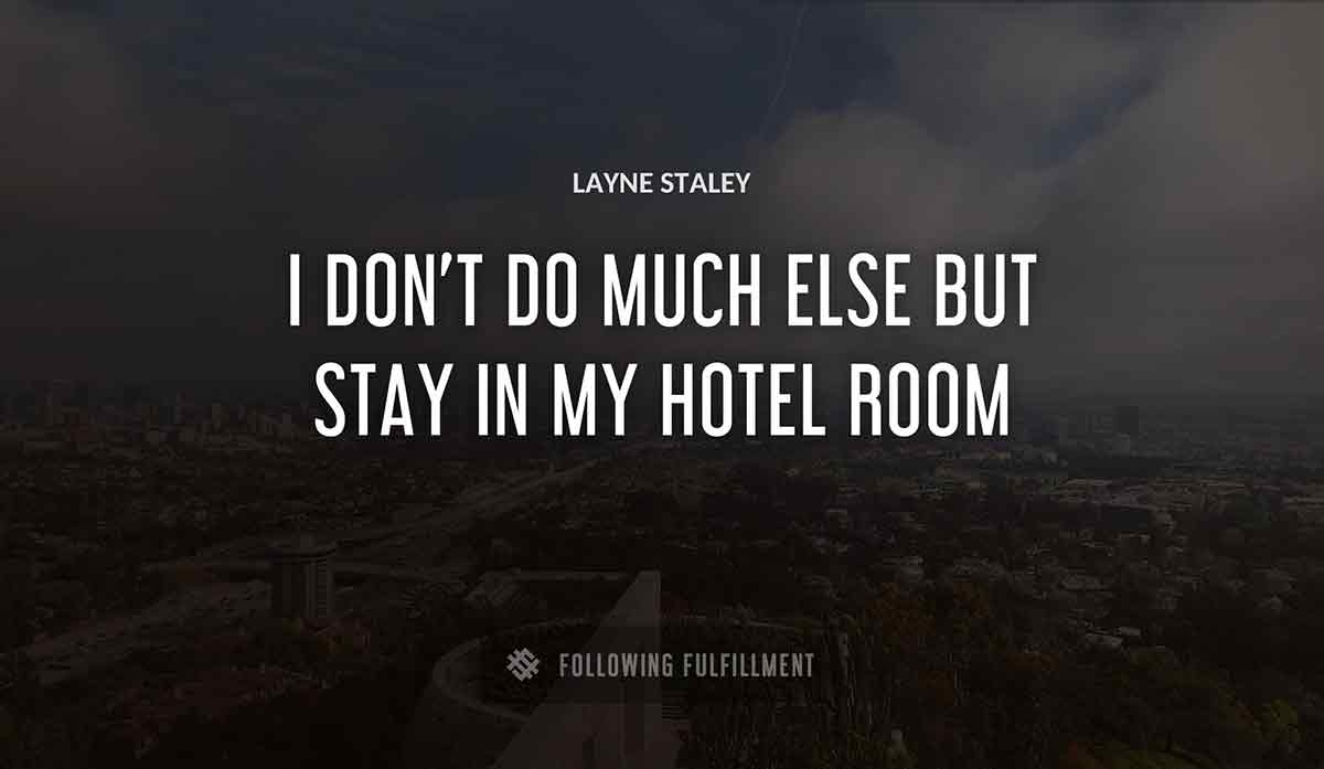 i don t do much else but stay in my hotel room Layne Staley quote