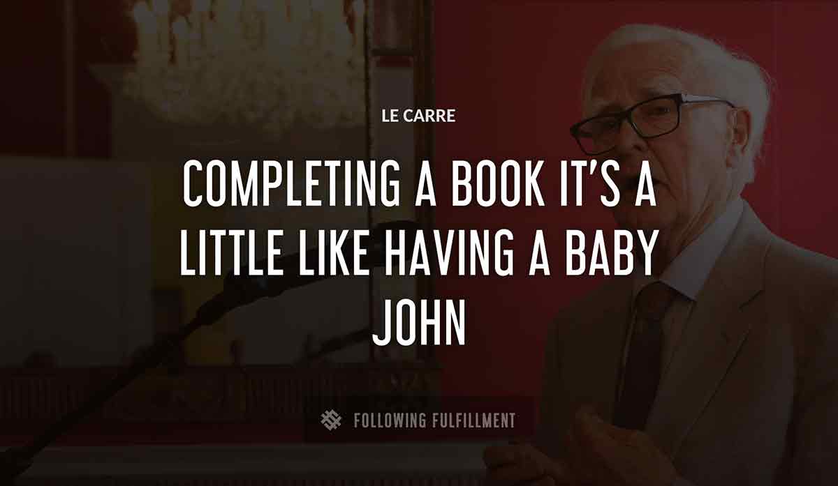 completing a book it s a little like having a baby john Le Carre quote