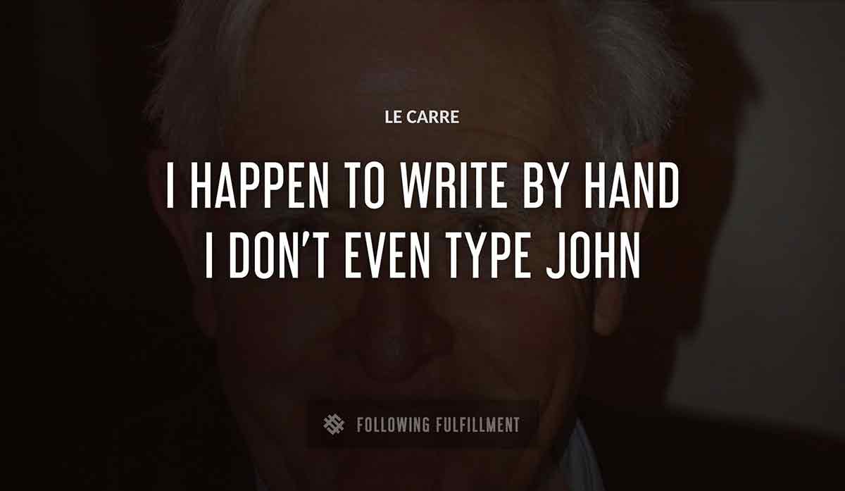 i happen to write by hand i don t even type john Le Carre quote