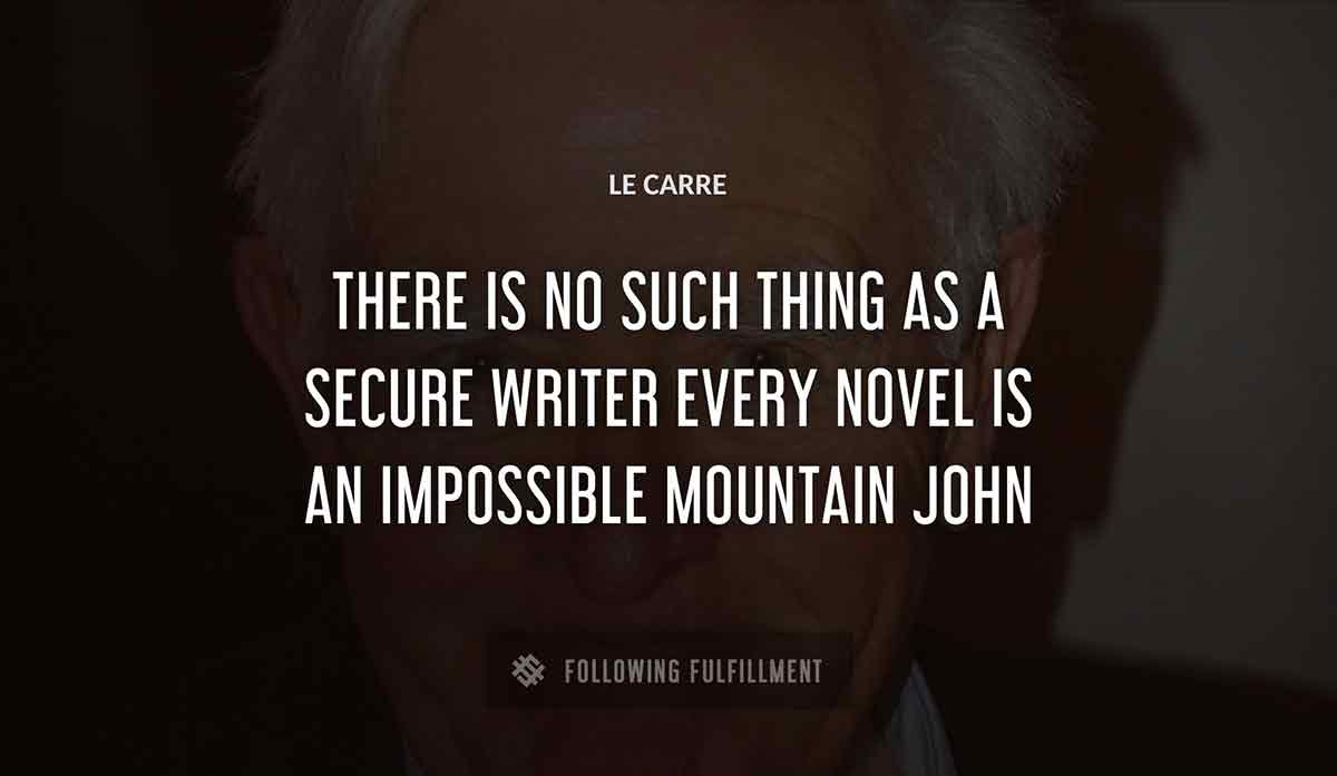 there is no such thing as a secure writer every novel is an impossible mountain john Le Carre quote