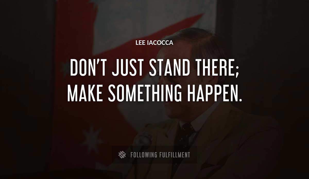 don t just stand there make something happen Lee Iacocca quote