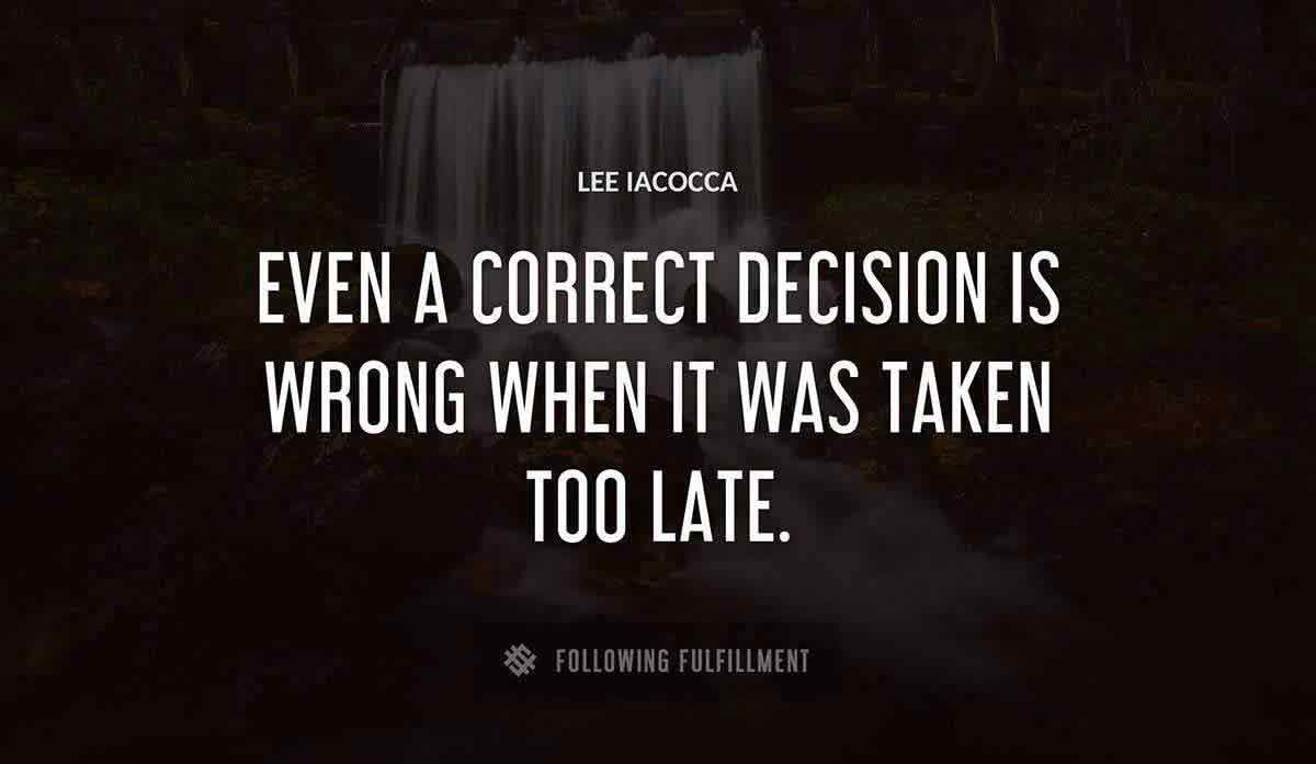 even a correct decision is wrong when it was taken too late Lee Iacocca quote