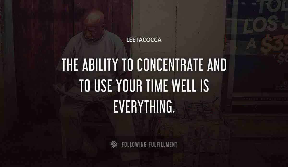 the ability to concentrate and to use your time well is everything Lee Iacocca quote