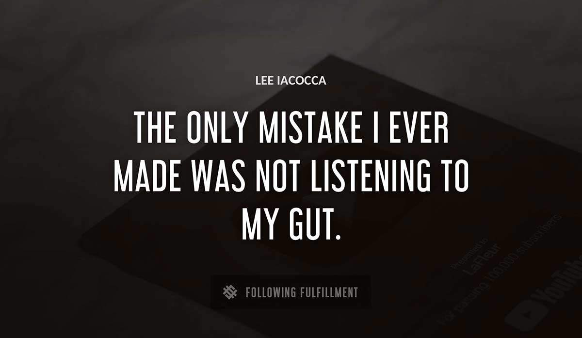 the only mistake i ever made was not listening to my gut Lee Iacocca quote