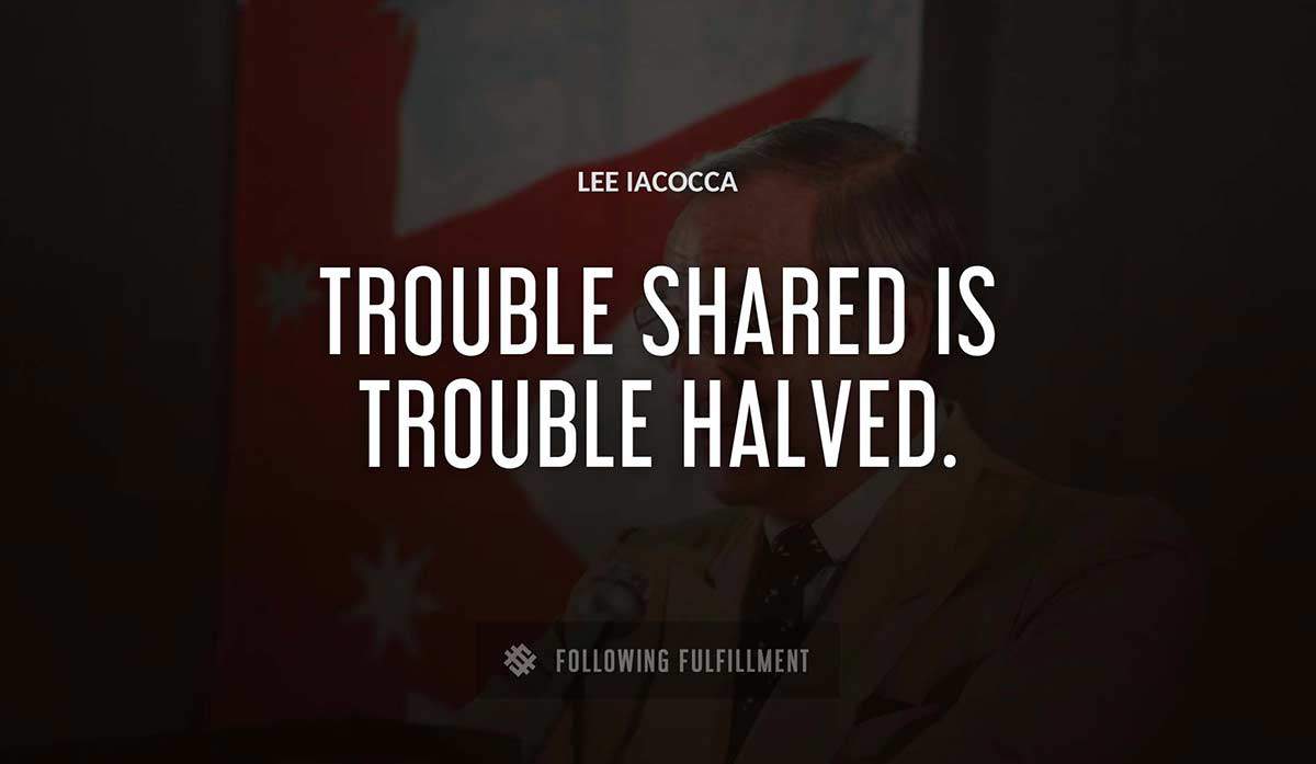 trouble shared is trouble halved Lee Iacocca quote