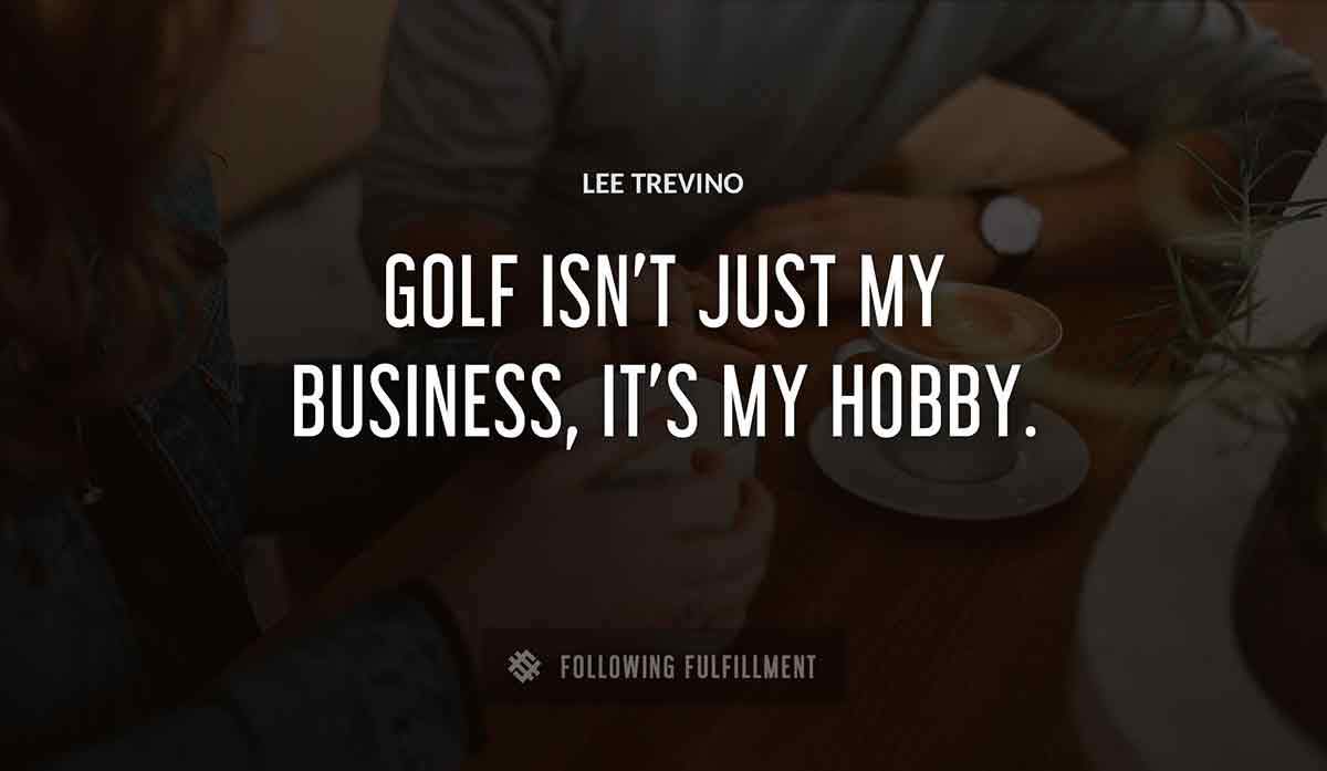 golf isn t just my business it s my hobby Lee Trevino quote