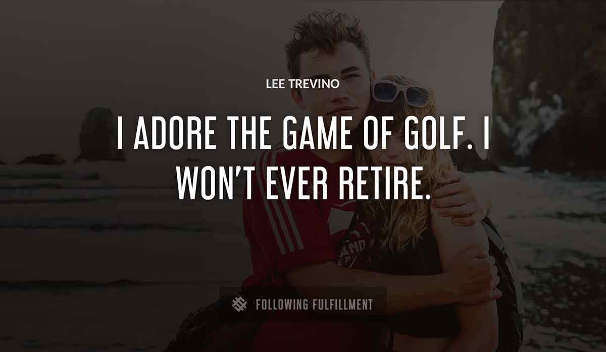i adore the game of golf i won t ever retire Lee Trevino quote
