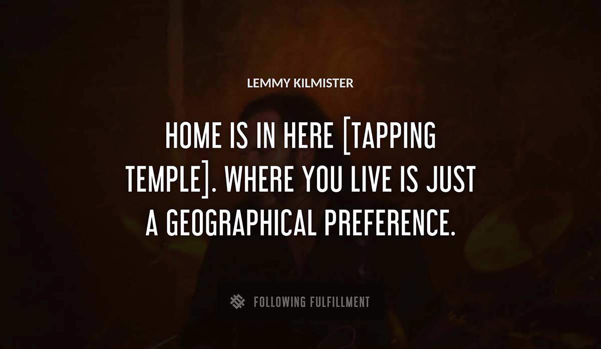 home is in here tapping temple where you live is just a geographical preference Lemmy Kilmister quote