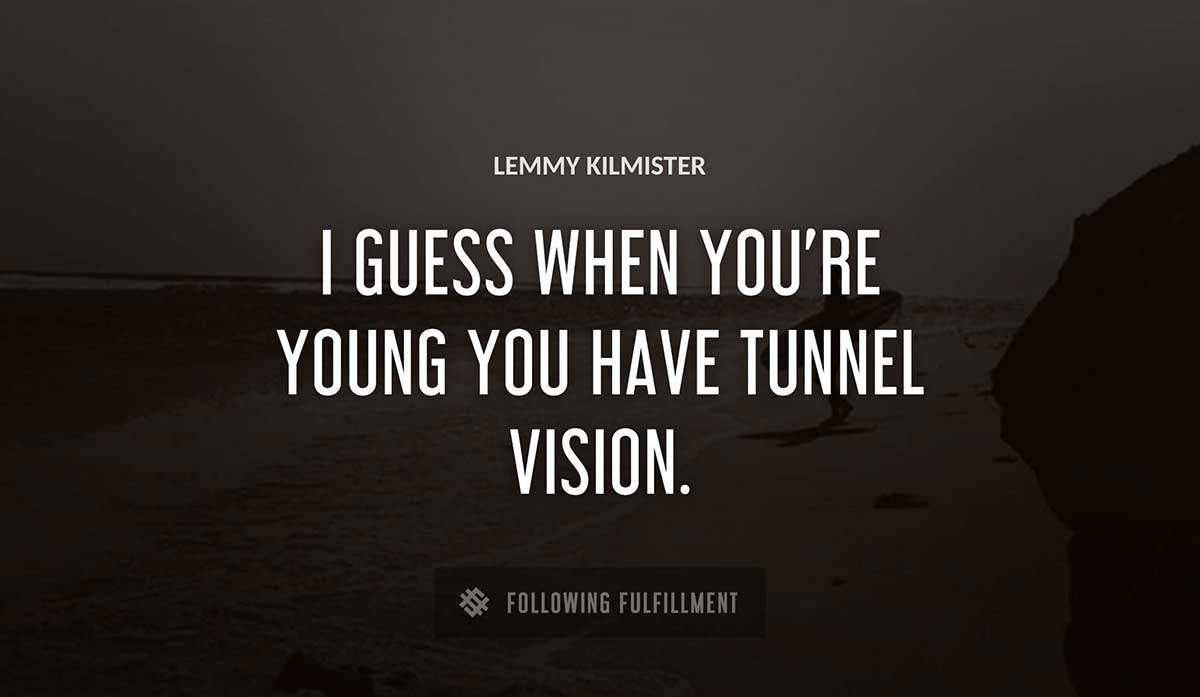 i guess when you re young you have tunnel vision Lemmy Kilmister quote