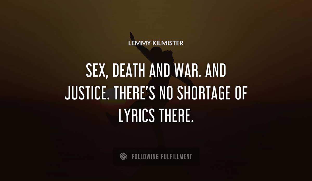 sex death and war and justice there s no shortage of lyrics there Lemmy Kilmister quote