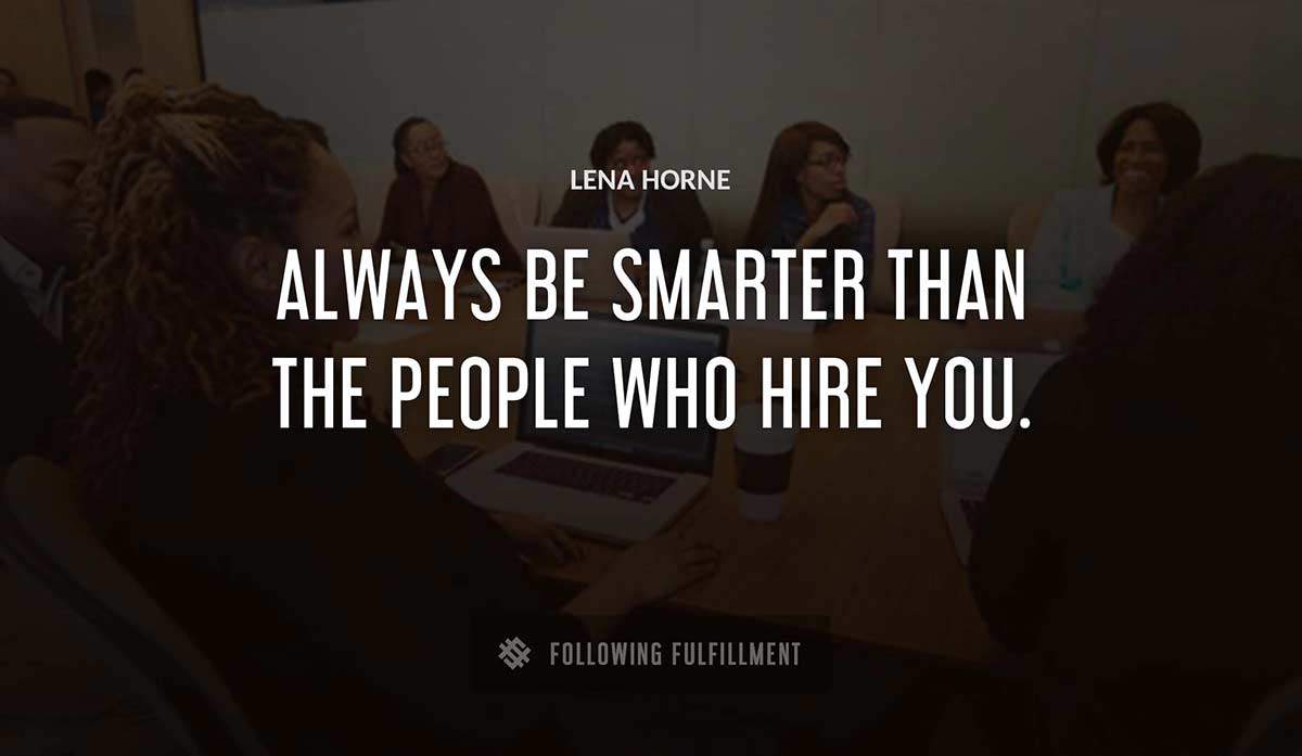 always be smarter than the people who hire you Lena Horne quote