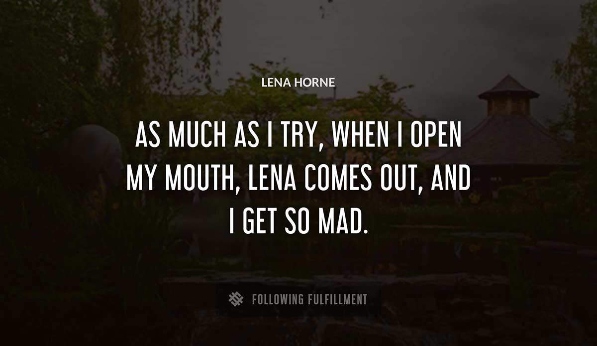 as much as i try when i open my mouth lena comes out and i get so mad Lena Horne quote