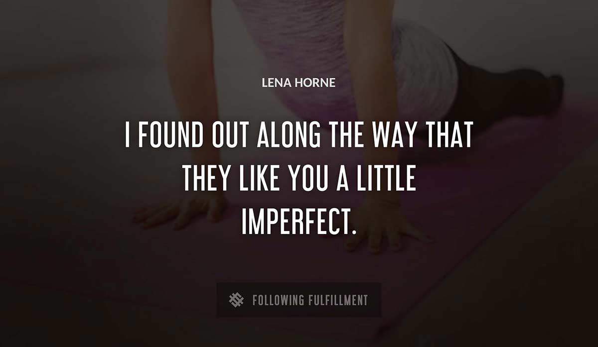 i found out along the way that they like you a little imperfect Lena Horne quote