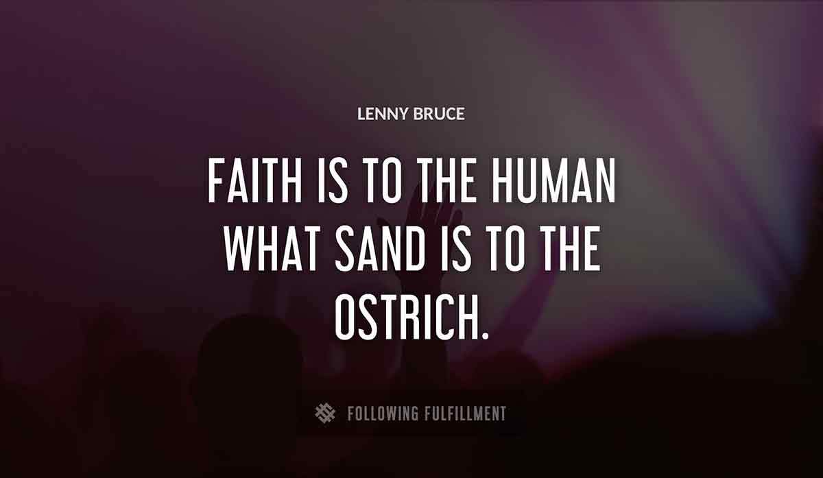 faith is to the human what sand is to the ostrich Lenny Bruce quote