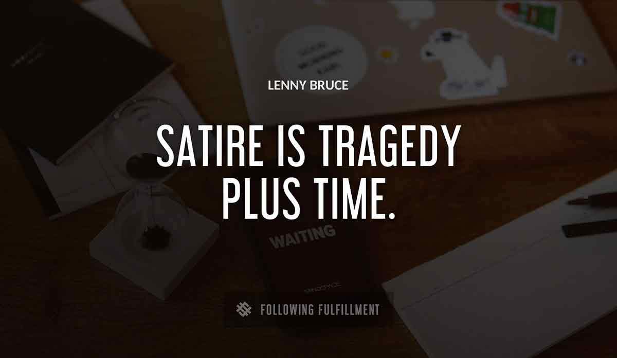 satire is tragedy plus time Lenny Bruce quote