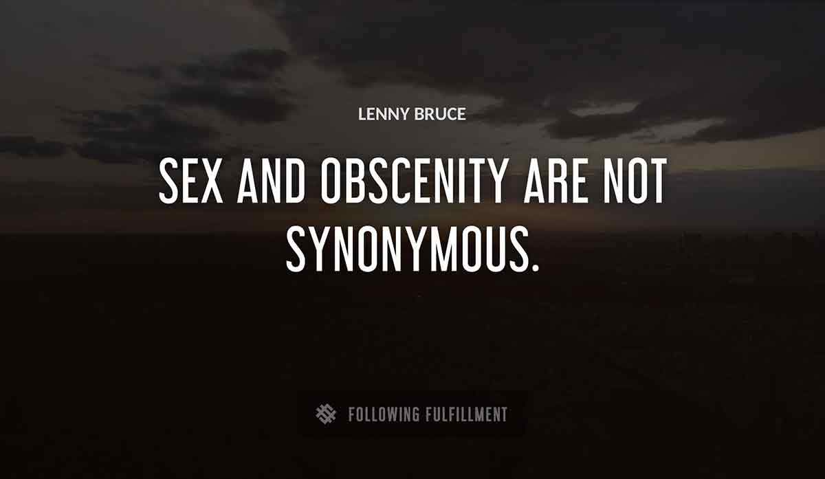 sex and obscenity are not synonymous Lenny Bruce quote