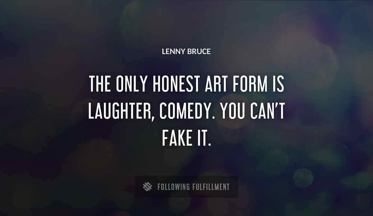 the only honest art form is laughter comedy you can t fake it Lenny Bruce quote